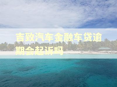 吉致汽车金融车贷逾期会起诉吗