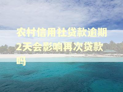 农村信用社贷款逾期2天会影响再次贷款吗