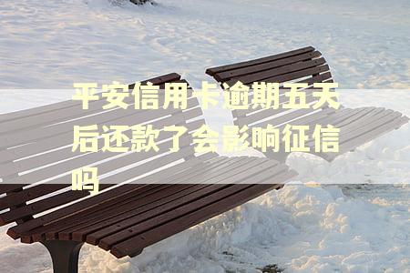 平安信用卡逾期五天后还款了会影响征信吗