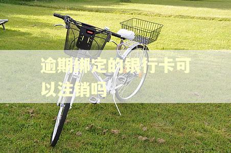 逾期绑定的银行卡可以注销吗