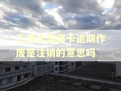 工商卡信用卡逾期作废是注销的意思吗