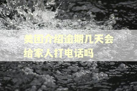 美团介绍逾期几天会给家人打电话吗
