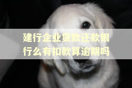 建行企业贷款还款银行么有扣款算逾期吗 建行企业贷款还款银行么有扣款算逾期吗