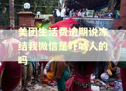 美团生活费逾期说冻结我微信是吓唬人的吗