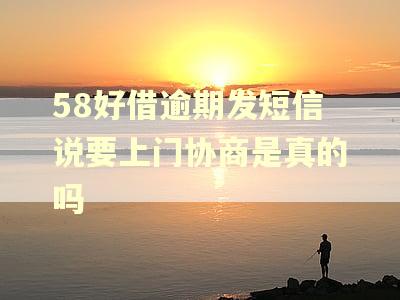 58好借逾期发短信说要上门协商是真的吗