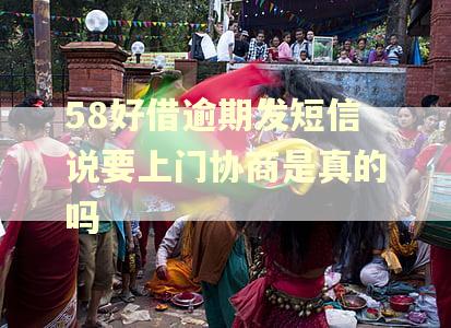 58好借逾期发短信说要上门协商是真的吗