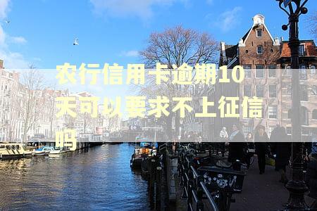 农行信用卡逾期10天可以要求不上征信吗