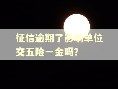 征信逾期了影响单位交五险一金吗？