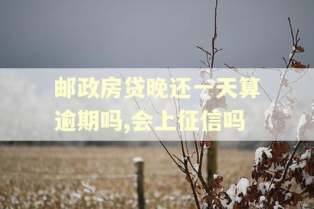 邮政房贷晚还一天算逾期吗,会上征信吗