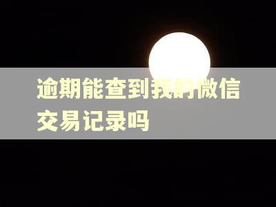 逾期能查到我的微信交易记录吗