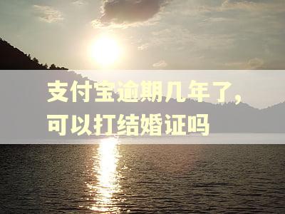 支付宝逾期几年了,可以打结婚证吗