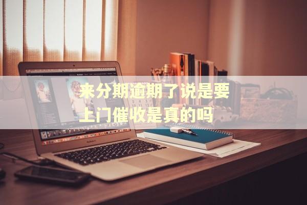 来分期逾期了说是要上门催收是真的吗