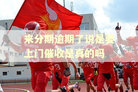 来分期逾期了说是要上门催收是真的吗 来分期逾期了说是要上门催收是真的吗