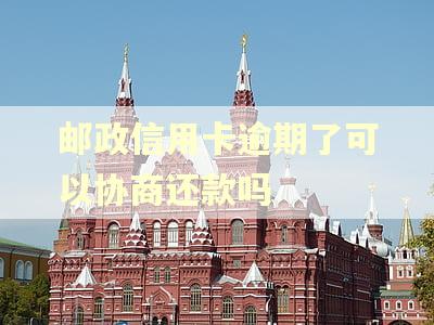 邮政信用卡逾期了可以协商还款吗
