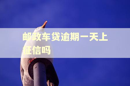 邮政车贷逾期一天上征信吗