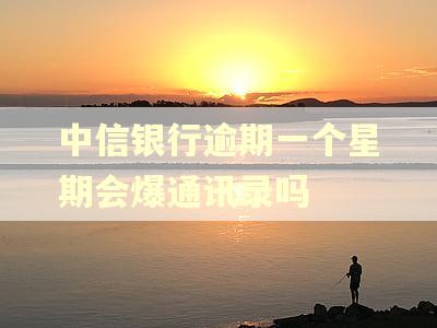 中信银行逾期一个星期会爆通讯录吗