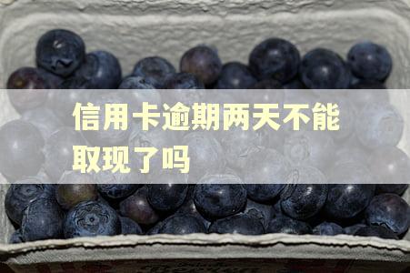 信用卡逾期两天不能取现了吗