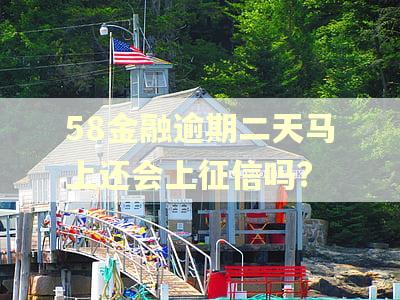 58金融逾期二天马上还会上征信吗?