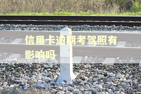信用卡逾期考驾照有影响吗