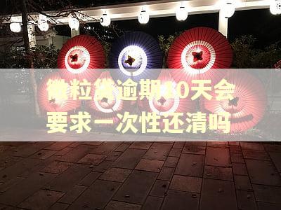 微粒贷逾期10天会要求一次性还清吗