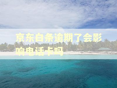 京东白条逾期了会影响电话卡吗