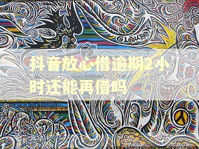 抖音放心借逾期2小时还能再借吗 抖音放心借逾期2小时还能再借吗