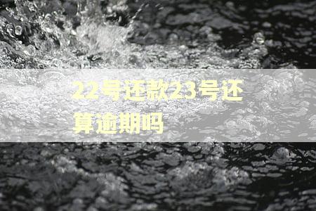 22号还款23号还算逾期吗