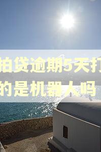 拍拍贷逾期5天打电话的是机器人吗 拍拍贷逾期5天打电话的是机器人吗