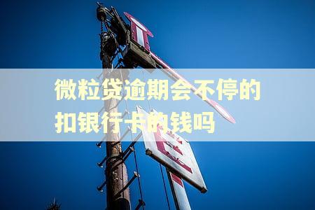 微粒贷逾期会不停的扣银行卡的钱吗
