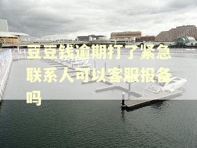 豆豆钱逾期打了紧急联系人可以客服报备吗 豆豆钱逾期打了紧急联系人可以客服报备吗