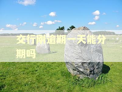 交行刚逾期一天能分期吗