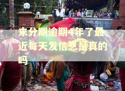来分期逾期4年了最近每天发信息是真的吗