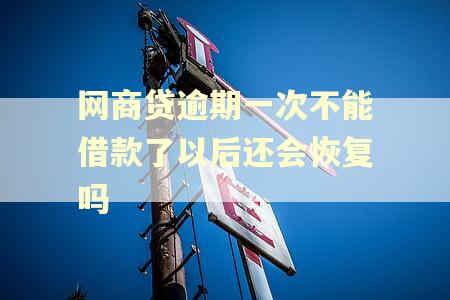 网商贷逾期一次不能借款了以后还会恢复吗