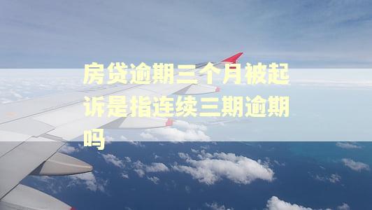 房贷逾期三个月被起诉是指连续三期逾期吗