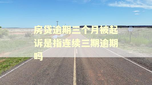 房贷逾期三个月被起诉是指连续三期逾期吗