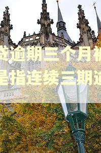 房贷逾期三个月被起诉是指连续三期逾期吗 房贷逾期三个月被起诉是指连续三期逾期吗