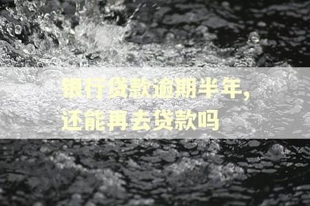 银行贷款逾期半年,还能再去贷款吗
