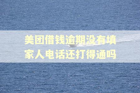 美团借钱逾期没有填家人电话还打得通吗
