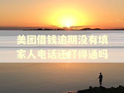 美团借钱逾期没有填家人电话还打得通吗