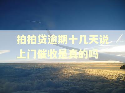 拍拍贷逾期十几天说上门催收是真的吗
