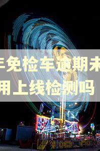 6年免检车逾期未检验用上线检测吗
