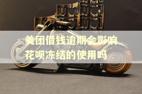 美团借钱逾期会影响花呗冻结的使用吗
