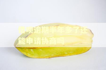 借呗逾期半年多了还能申请协商吗