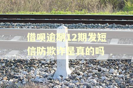 借呗逾期12期发短信防欺诈是真的吗