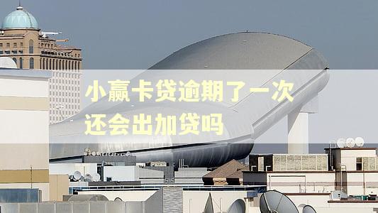 小赢卡贷逾期了一次还会出加贷吗