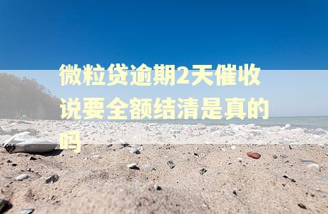微粒贷逾期2天催收说要全额结清是真的吗