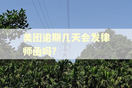 美团逾期几天会发律师函吗?