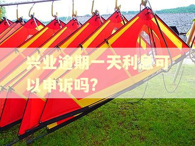 兴业逾期一天利息可以申诉吗?