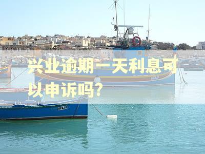 兴业逾期一天利息可以申诉吗?
