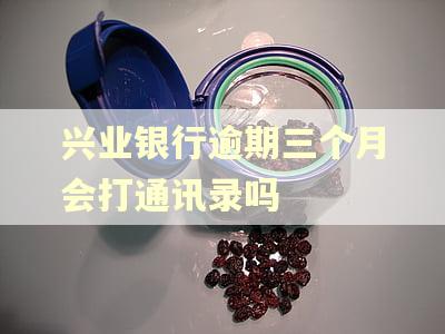 兴业银行逾期三个月会打通讯录吗